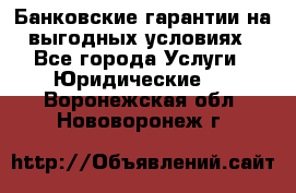Банковские гарантии на выгодных условиях - Все города Услуги » Юридические   . Воронежская обл.,Нововоронеж г.
